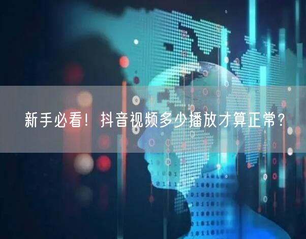 新手必看!抖音视频多少播放才算正常?