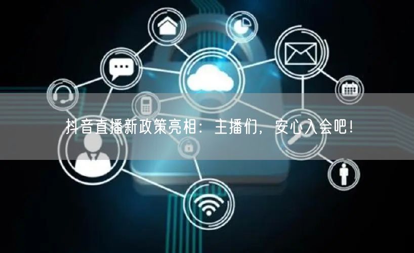 抖音直播新政策亮相:主播们,安心入会吧!