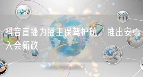 抖音直播为播主保驾护航,推出安心入会新政