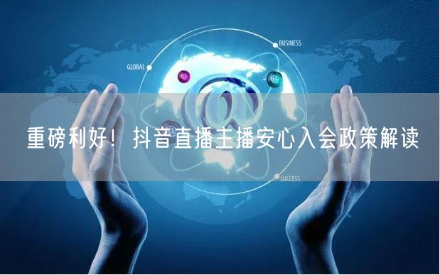 重磅利好!抖音直播主播安心入会政策解读