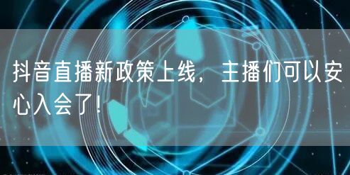 抖音直播新政策上线,主播们可以安心入会了!