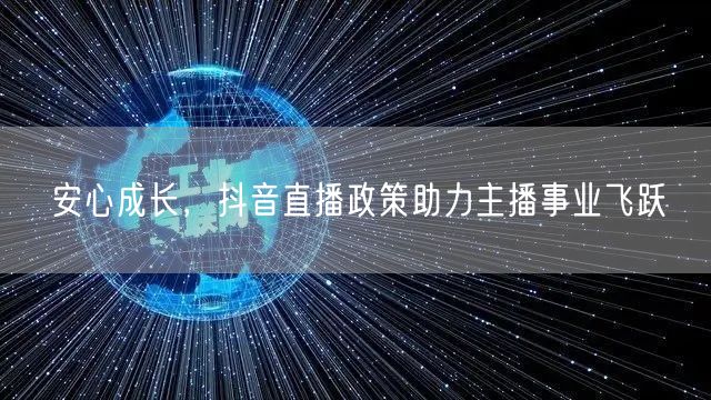 安心成长,抖音直播政策助力主播事业飞跃