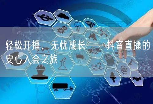 轻松开播,无忧成长——抖音直播的安心入会之旅