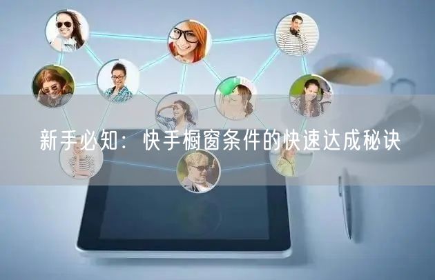 新手必知:快手橱窗条件的快速达成秘诀
