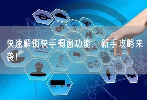 快速解锁快手橱窗功能,新手攻略来袭!