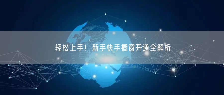 轻松上手!新手快手橱窗开通全解析