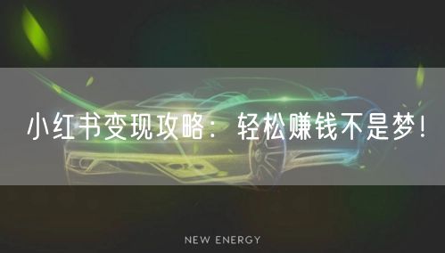 小红书变现攻略:轻松赚钱不是梦!