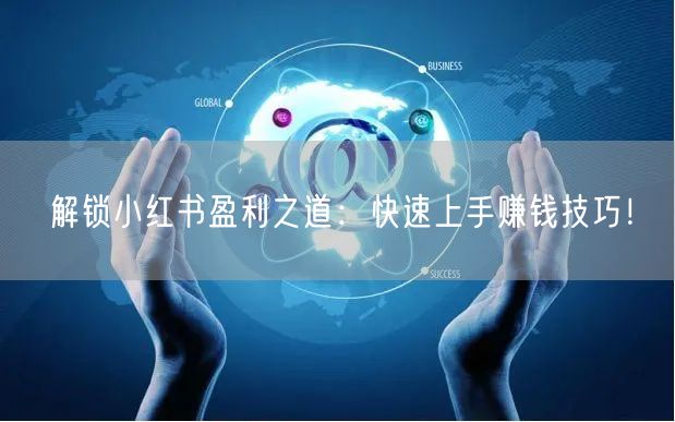 解锁小红书盈利之道:快速上手赚钱技巧!