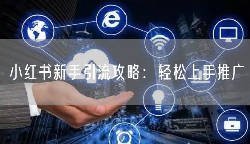 小红书新手引流攻略:轻松上手推广