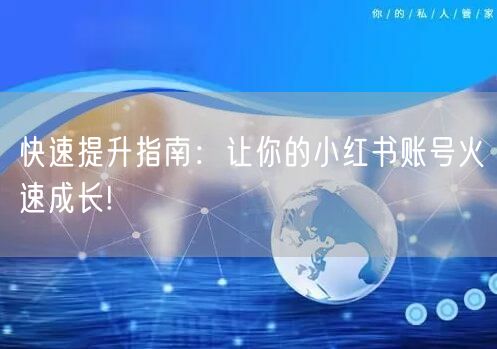 快速提升指南:让你的小红书账号火速成长!