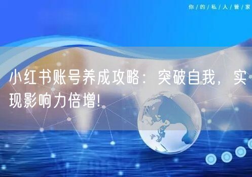 小红书账号养成攻略:突破自我,实现影响力倍增!