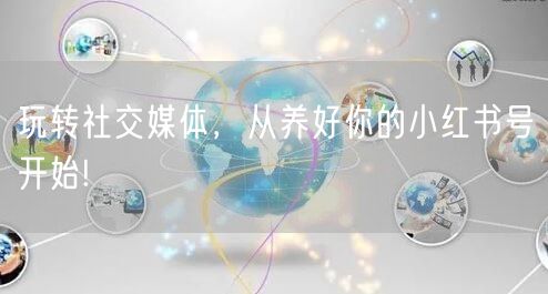 玩转社交媒体,从养好你的小红书号开始!