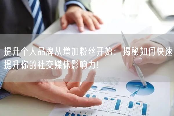 提升个人品牌从增加粉丝开始:揭秘如何快速提升你的社交媒体影响力!