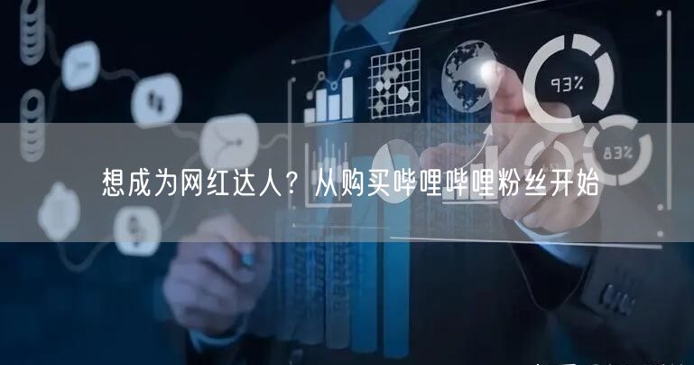 想成为网红达人?从购买哔哩哔哩粉丝开始