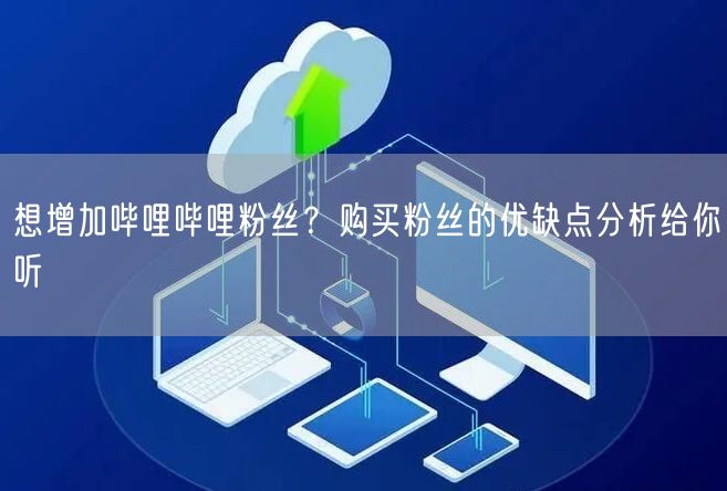 想增加哔哩哔哩粉丝?购买粉丝的优缺点分析给你听