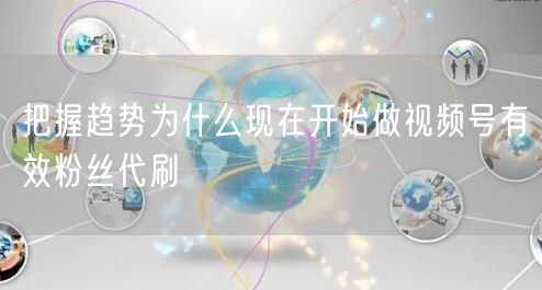 把握趋势为什么现在开始做视频号有效粉丝代刷