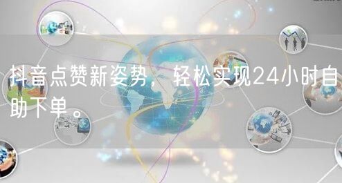 抖音点赞新姿势，轻松实现24小时自助下单。