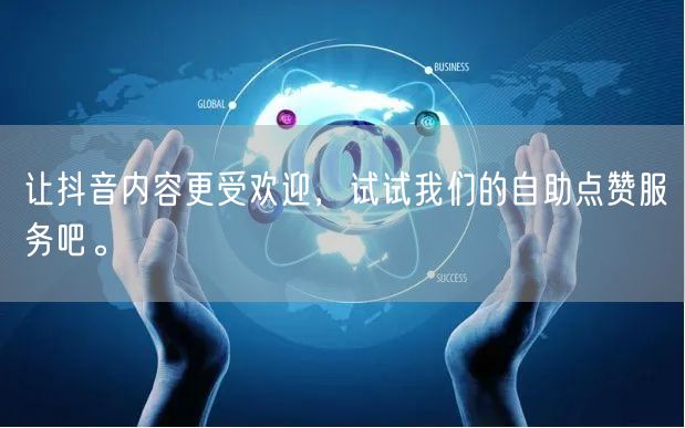 让抖音内容更受欢迎，试试我们的自助点赞服务吧。