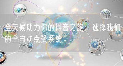 全天候助力你的抖音之旅：选择我们的全自动点赞系统。