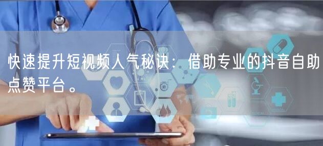 快速提升短视频人气秘诀：借助专业的抖音自助点赞平台。