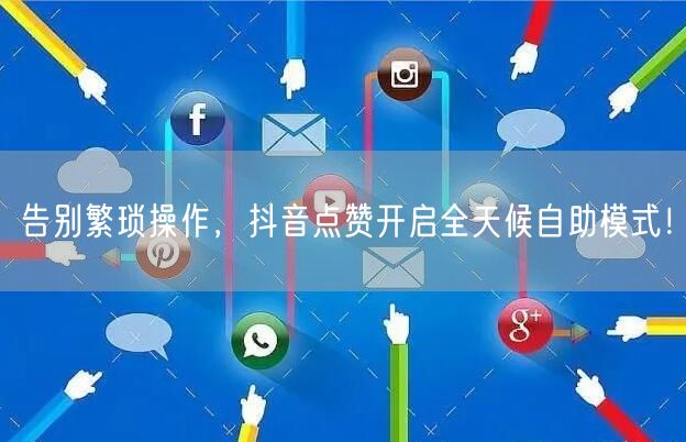 告别繁琐操作，抖音点赞开启全天候自助模式！
