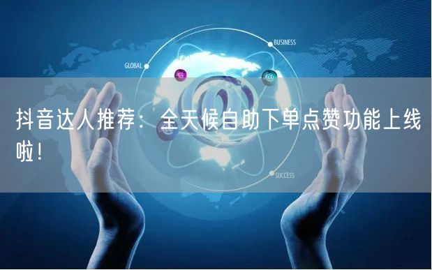 抖音达人推荐：全天候自助下单点赞功能上线啦！