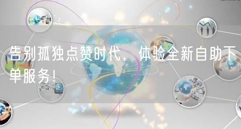 告别孤独点赞时代，体验全新自助下单服务！