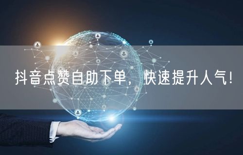 抖音点赞自助下单，快速提升人气！