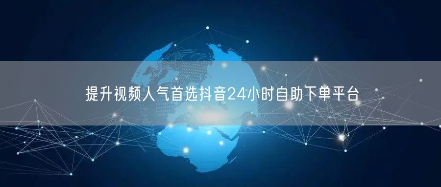 提升视频人气首选抖音24小时自助下单平台
