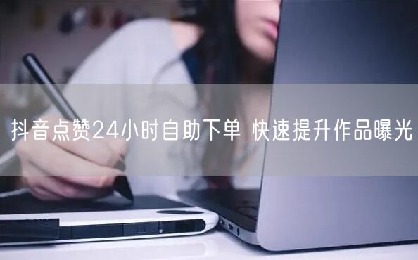 抖音点赞24小时自助下单 快速提升作品曝光