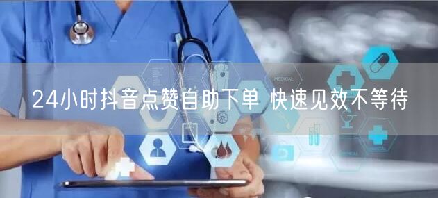 24小时抖音点赞自助下单 快速见效不等待