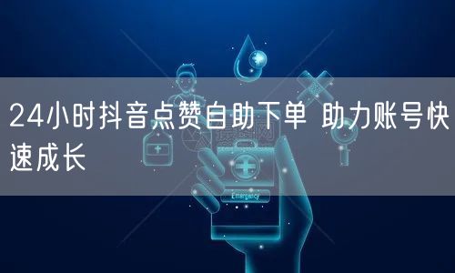 24小时抖音点赞自助下单 助力账号快速成长