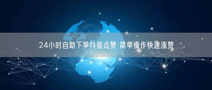 24小时自助下单抖音点赞 简单操作快速涨赞