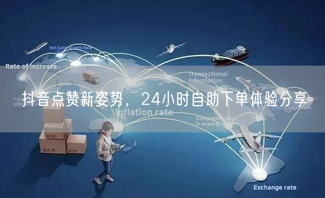 抖音点赞新姿势，24小时自助下单体验分享