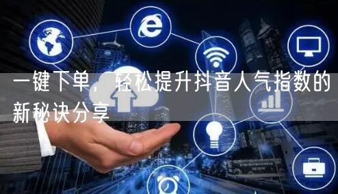 一键下单，轻松提升抖音人气指数的新秘诀分享