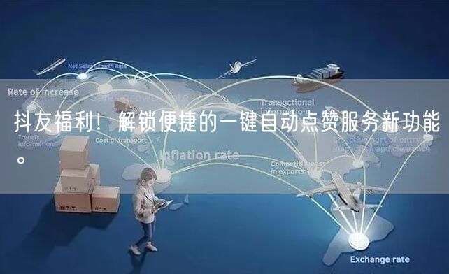 抖友福利！解锁便捷的一键自动点赞服务新功能。
