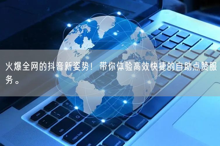 火爆全网的抖音新姿势！带你体验高效快捷的自助点赞服务。
