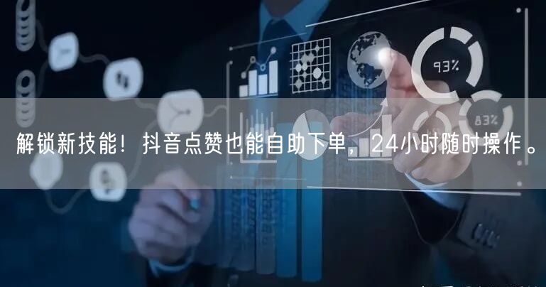 解锁新技能！抖音点赞也能自助下单，24小时随时操作。