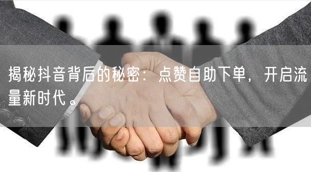 揭秘抖音背后的秘密：点赞自助下单，开启流量新时代。