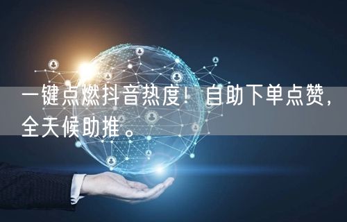 一键点燃抖音热度！自助下单点赞，全天候助推。