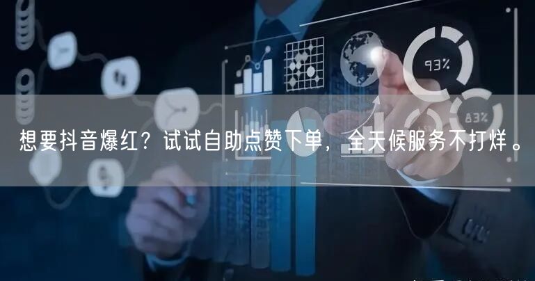 想要抖音爆红？试试自助点赞下单，全天候服务不打烊。