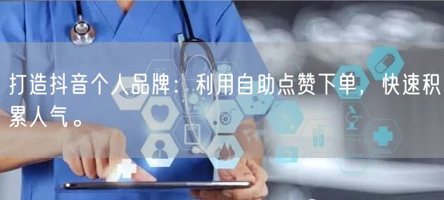 打造抖音个人品牌：利用自助点赞下单，快速积累人气。