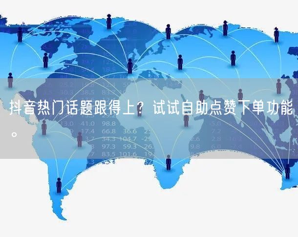 抖音热门话题跟得上？试试自助点赞下单功能。