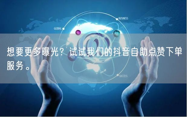 想要更多曝光？试试我们的抖音自助点赞下单服务。