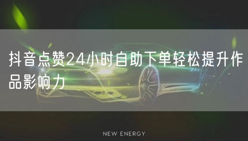 抖音点赞24小时自助下单轻松提升作品影响力
