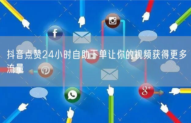 抖音点赞24小时自助下单让你的视频获得更多流量