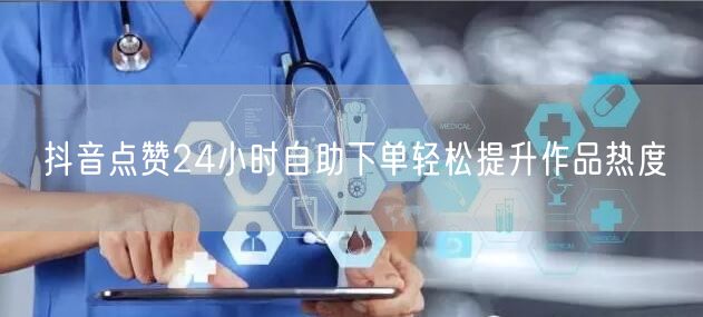抖音点赞24小时自助下单轻松提升作品热度