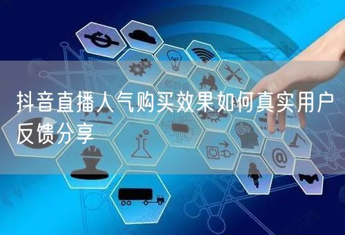抖音直播人气购买效果如何真实用户反馈分享