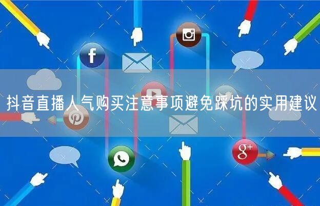 抖音直播人气购买注意事项避免踩坑的实用建议