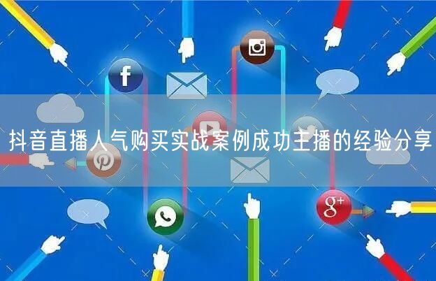抖音直播人气购买实战案例成功主播的经验分享